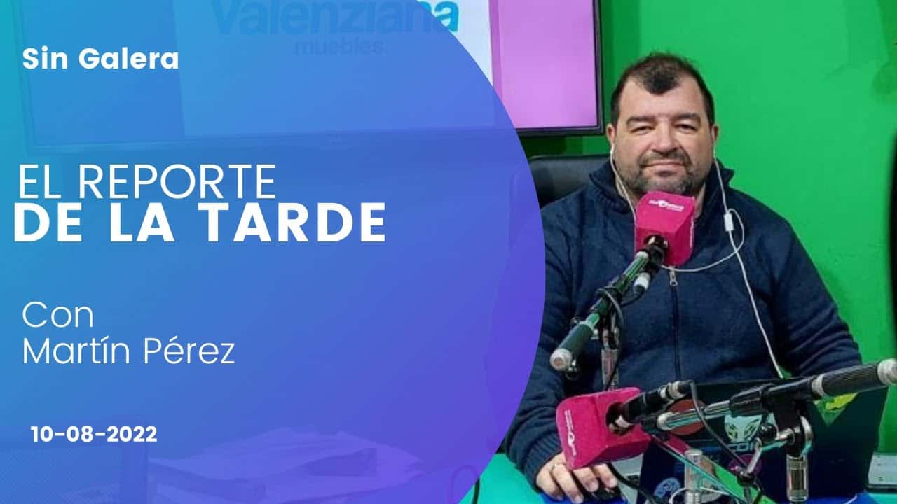 El reporte de la tarde, con Martín Pérez – 10 de agosto de 2022
